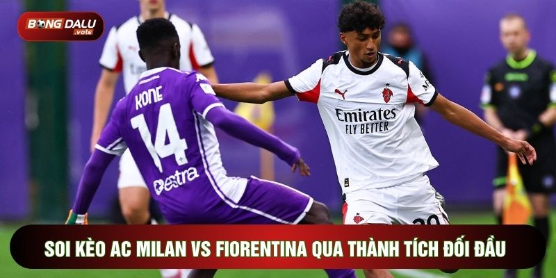 Soi kèo AC Milan vs Fiorentina qua thành tích đối đầu